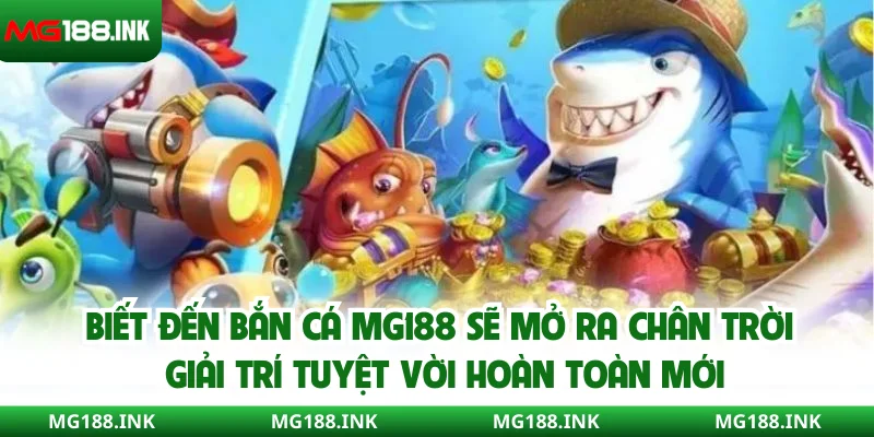 Biết đến bắn cá MG188 sẽ mở ra chân trời giải trí tuyệt vời hoàn toàn mới