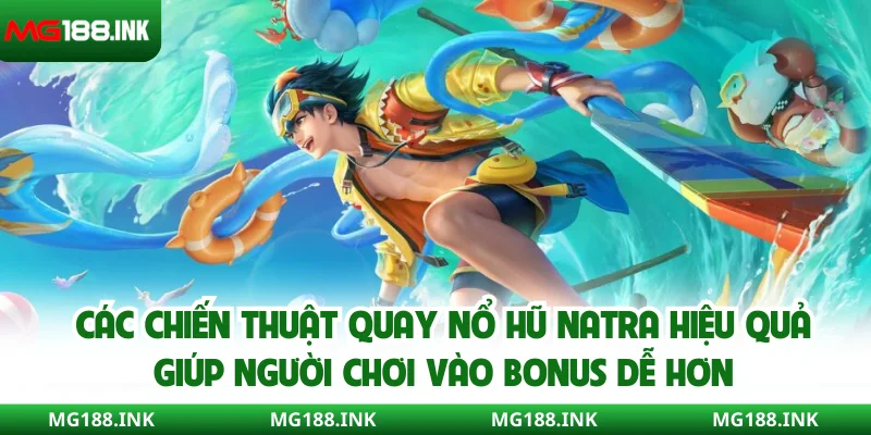 Các chiến thuật quay nổ hũ Natra hiệu quả giúp người chơi vào bonus dễ hơn
