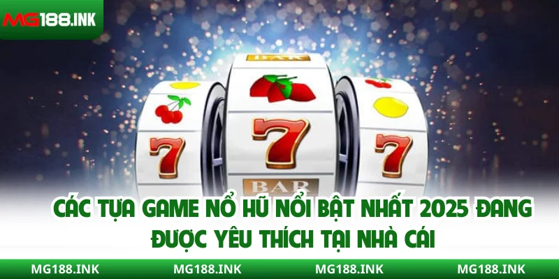 Các tựa game nổ hũ nổi bật nhất 2025 đang được yêu thích tại nhà cái