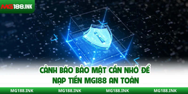Cảnh báo bảo mật cần nhớ để nạp tiền MG188 an toàn