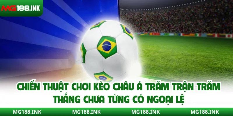 Chiến thuật chơi kèo Châu Á trăm trận trăm thắng chưa từng có ngoại lệ