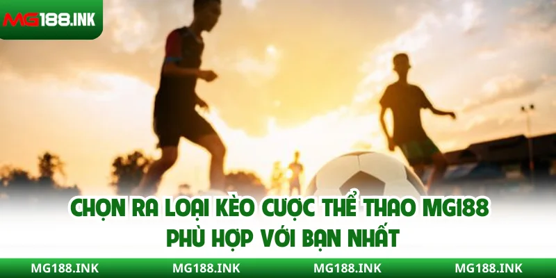 Chọn ra loại kèo cược thể thao MG188 phù hợp với bạn nhất