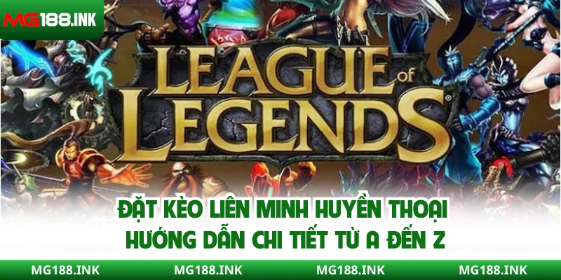 Đặt kèo Liên Minh Huyền Thoại - Hướng dẫn chi tiết từ A đến Z
