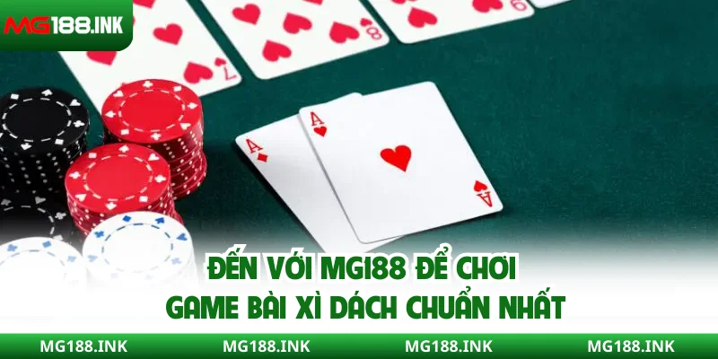 Đến với MG188 để chơi game bài Xì Dách chuẩn nhất