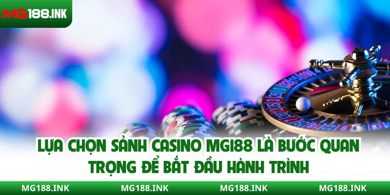 Lựa chọn sảnh casino MG188 là bước quan trọng để bắt đầu hành trình