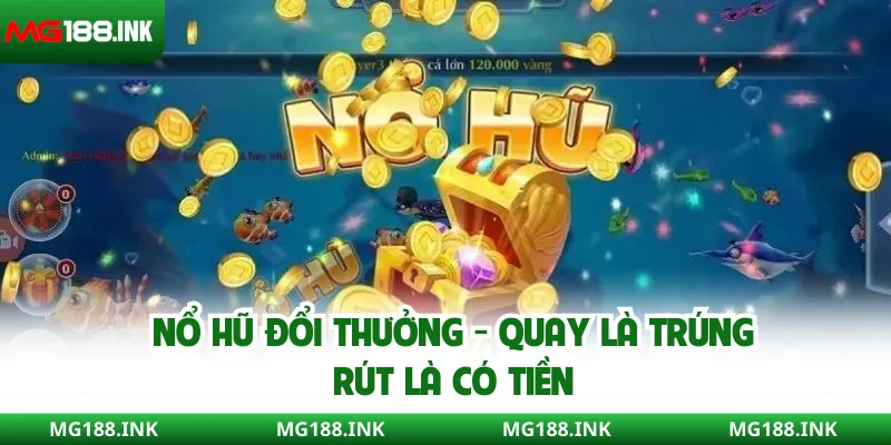 Nổ hũ đổi thưởng - Quay là trúng, rút là có tiền