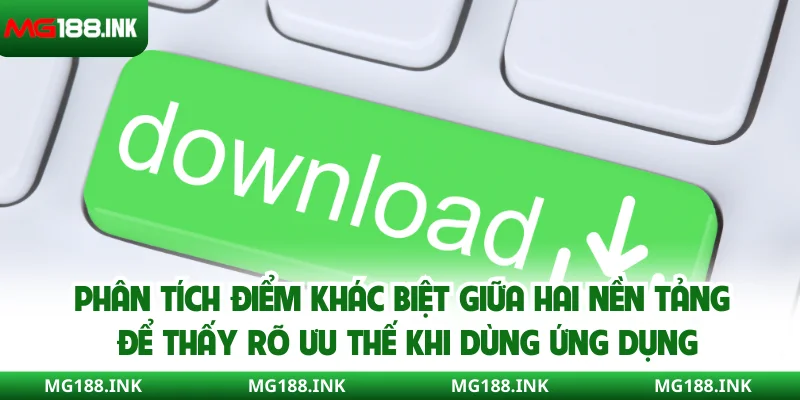 Phân tích điểm khác biệt giữa hai nền tảng để thấy rõ ưu thế khi dùng ứng dụng