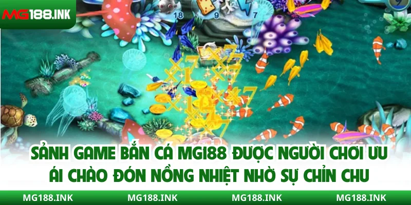 Sảnh game bắn cá MG188 được người chơi ưu ái chào đón nồng nhiệt nhờ sự chỉn chu