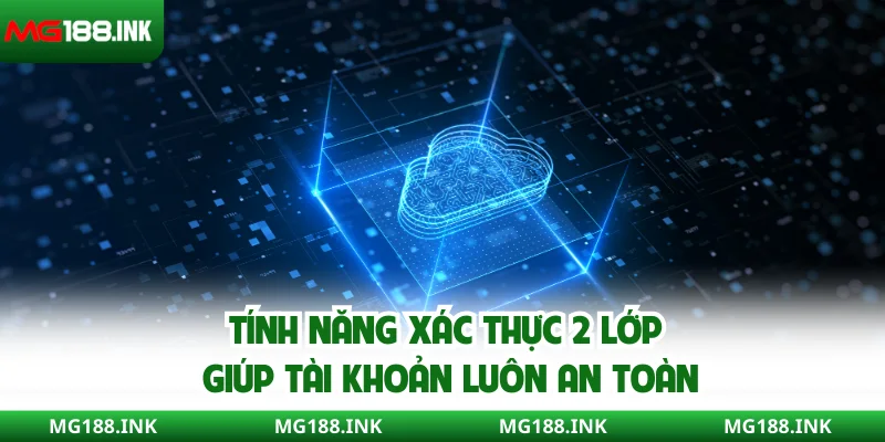 Tính năng xác thực 2 lớp giúp tài khoản luôn an toàn